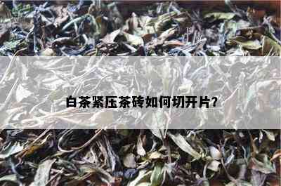 白茶紧压茶砖如何切开片？