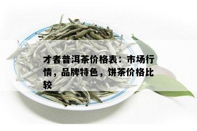 才者普洱茶价格表：市场行情，品牌特色，饼茶价格比较