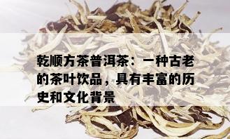 乾顺方茶普洱茶：一种古老的茶叶饮品，具有丰富的历史和文化背景