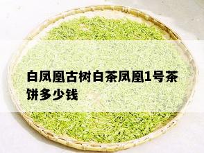 白凤凰古树白茶凤凰1号茶饼多少钱