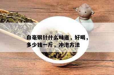 白毫银针什么味道，好喝，多少钱一斤，冲泡方法