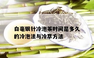 白毫银针冷泡茶时间是多久的冷泡法与冷萃方法