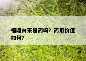 福鼎白茶是药吗？药用价值如何？