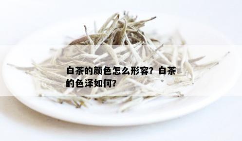 白茶的颜色怎么形容？白茶的色泽如何？