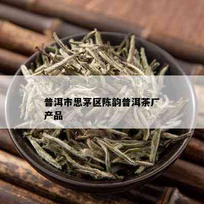 普洱市思茅区陈韵普洱茶厂产品