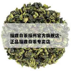 福鼎白茶福州官方旗舰店-正品福鼎白茶专卖店