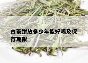 白茶饼放多少年能好喝及保存期限