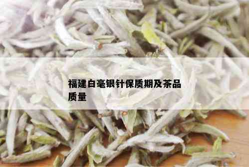 福建白毫银针保质期及茶品质量