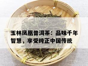 玉林凤凰普洱茶：品味千年智慧，享受纯正中国传统