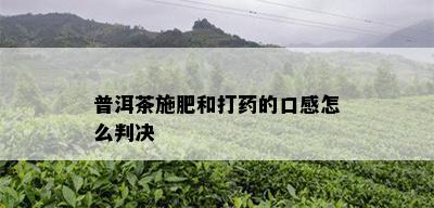 普洱茶施肥和打药的口感怎么判决