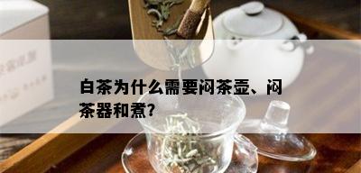 白茶为什么需要闷茶壶、闷茶器和煮？