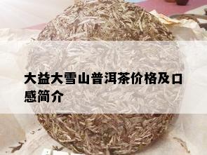 大益大雪山普洱茶价格及口感简介