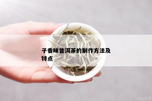 子香味普洱茶的制作方法及特点