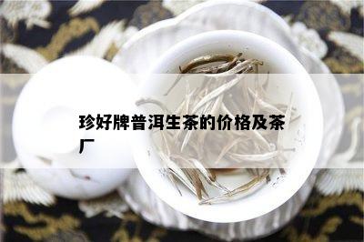 珍好牌普洱生茶的价格及茶厂