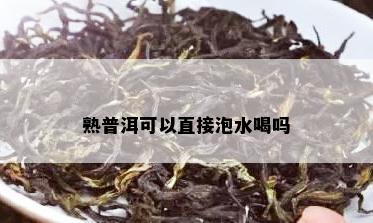 熟普洱可以直接泡水喝吗