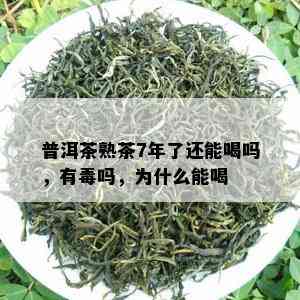 普洱茶熟茶7年了还能喝吗，有吗，为什么能喝