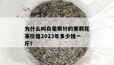 为什么叫白毫银针的茉莉花茶价值2023年多少钱一斤？