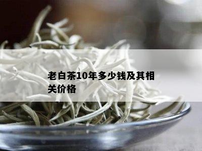 老白茶10年多少钱及其相关价格