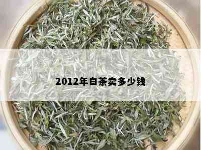 2012年白茶卖多少钱