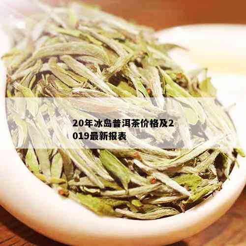 20年冰岛普洱茶价格及2019最新报表