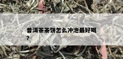 普洱茶茶饼怎么冲泡更好喝？