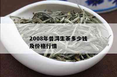 2008年普洱生茶多少钱及价格行情