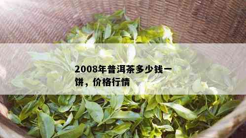 2008年普洱茶多少钱一饼，价格行情