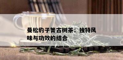 曼松豹子箐古树茶：独特风味与功效的结合