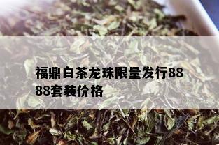 福鼎白茶龙珠 *** 发行8888套装价格