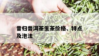 昔归普洱茶生茶价格、特点及泡法