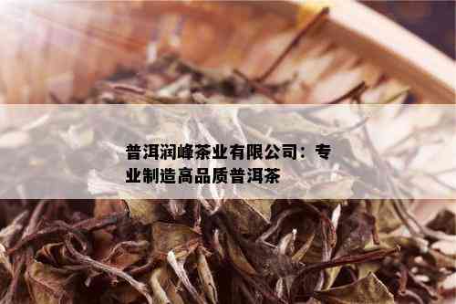 普洱润峰茶业有限公司：专业制造高品质普洱茶