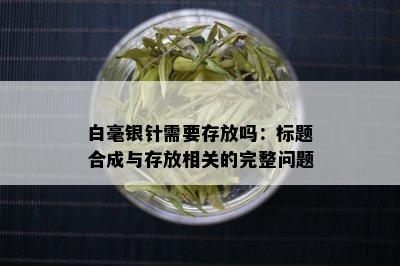 白毫银针需要存放吗：标题合成与存放相关的完整问题