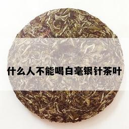 什么人不能喝白毫银针茶叶