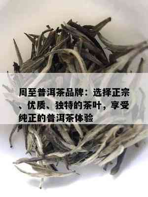 周至普洱茶品牌：选择正宗、优质、独特的茶叶，享受纯正的普洱茶体验