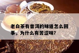 老白茶有普洱的味道怎么回事，为什么有苦涩味？