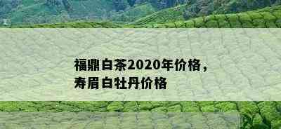 福鼎白茶2020年价格，寿眉白牡丹价格