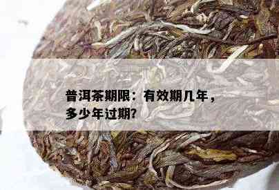 普洱茶期限：有效期几年，多少年过期？