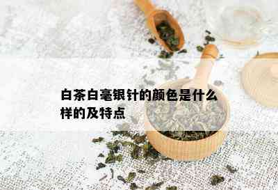 白茶白毫银针的颜色是什么样的及特点