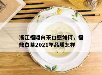 浙江福鼎白茶口感如何，福鼎白茶2021年品质怎样