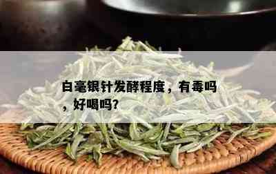 白毫银针发酵程度，有吗，好喝吗？