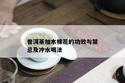 普洱茶加木棉花的功效与禁忌及冲水喝法