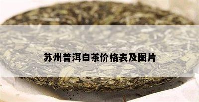 苏州普洱白茶价格表及图片