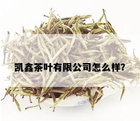 凯鑫茶叶有限公司怎么样？