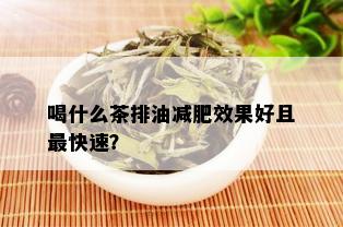 喝什么茶排油减肥效果好且最快速？