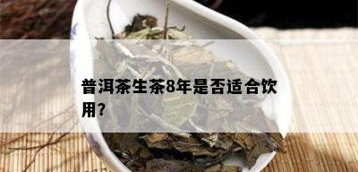 普洱茶生茶8年是否适合饮用？