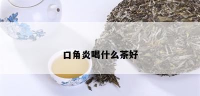 口角炎喝什么茶好