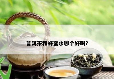 普洱茶和蜂蜜水哪个好喝？