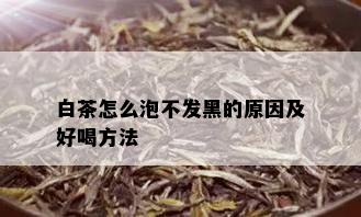 白茶怎么泡不发黑的原因及好喝方法