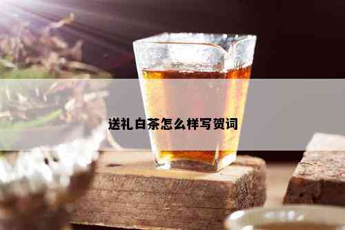 送礼白茶怎么样写贺词