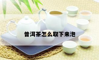 普洱茶怎么取下来泡